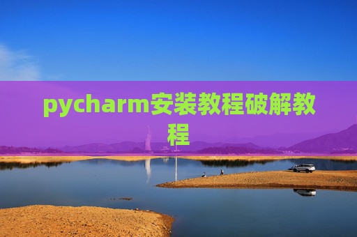 pycharm安装教程破解教程 pycharm安装教程破解教程